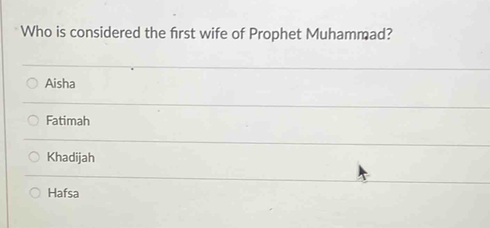 Who is considered the first wife of Prophet Muhammad?
Aisha
Fatimah
Khadijah
Hafsa