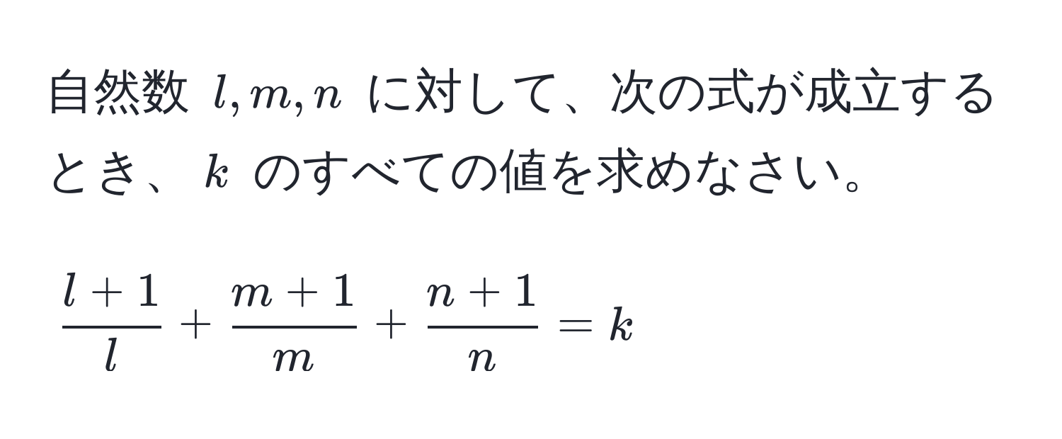 自然数 $l, m, n$ に対して、次の式が成立するとき、$k$ のすべての値を求めなさい。  
[
 (l+1)/l  +  (m+1)/m  +  (n+1)/n  = k
]