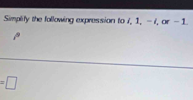 Simplify the following expression to i, 1, - i, or - 1.
19.
=□