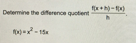 Determine the difference quotient  (f(x+h)-f(x))/h .
f(x)=x^2-15x