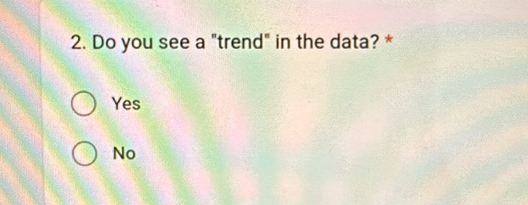 Do you see a "trend" in the data? *
Yes
No