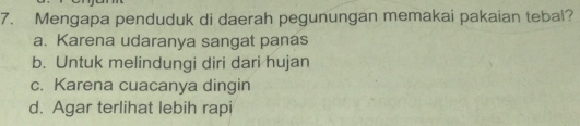 Mengapa penduduk di daerah pegunungan memakai pakaian tebal?
a. Karena udaranya sangat panas
b. Untuk melindungi diri dari hujan
c. Karena cuacanya dingin
d. Agar terlihat lebih rapi