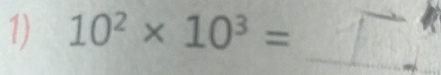 10^2* 10^3= /_1
_