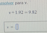 esolver para v.
v+1.92=9.82
v=□