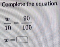 Complete the equation.
 w/10 = 90/100 
w=□