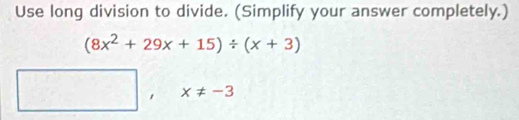 Use long division to divide. (Simplify your answer completely.)
(8x^2+29x+15)/ (x+3)
□ ,x!= -3