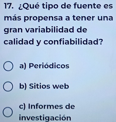 ¿Qué tipo de fuente es
más propensa a tener una
gran variabilidad de
calidad y confiabilidad?
a) Periódicos
b) Sitios web
c) Informes de
investigación