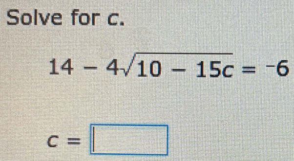 Solve for c.
14-4sqrt(10-15c)=-6
c=□