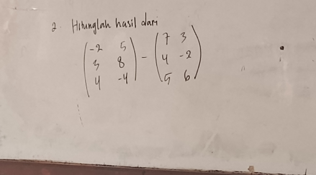 Hinanglan hasil dari
beginpmatrix -2&5 5&8 4&-4endpmatrix -beginpmatrix 7&3 4&-8 5&6endpmatrix