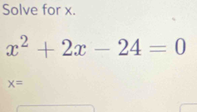 Solve for x.
x^2+2x-24=0
X=