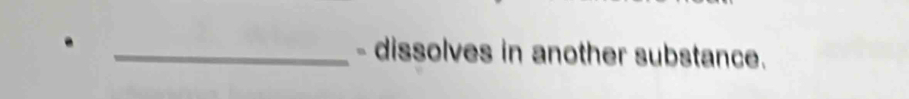 dissolves in another substance.