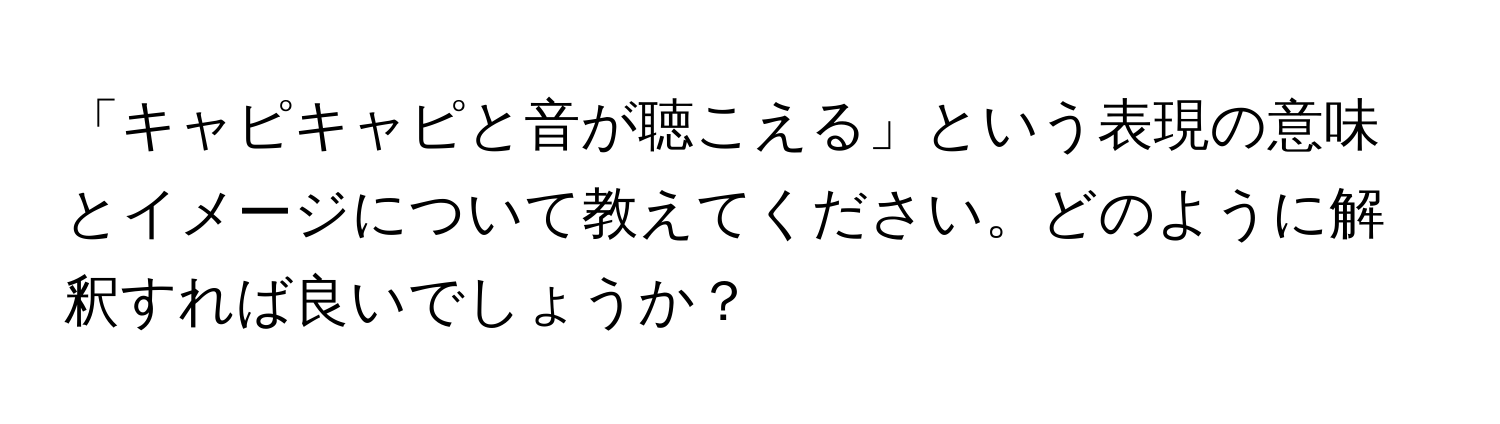 「キャピキャピと音が聴こえる」という表現の意味とイメージについて教えてください。どのように解釈すれば良いでしょうか？