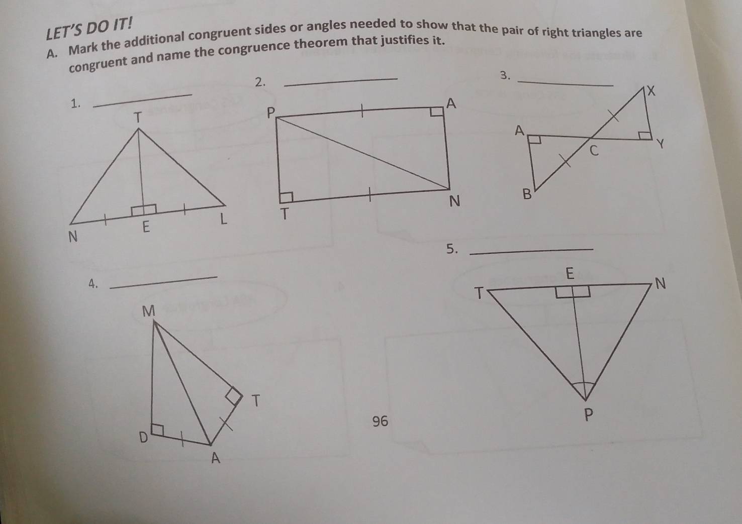 LET’S DO IT! 
A. Mark the additional congruent sides or angles needed to show that the pair of right triangles are 
_ 
congruent and name the congruence theorem that justifies it. 
_ 
2. 
5._ 
4. 
_ 
96