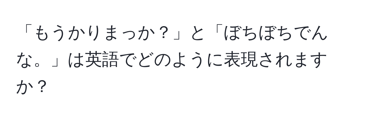 「もうかりまっか？」と「ぼちぼちでんな。」は英語でどのように表現されますか？