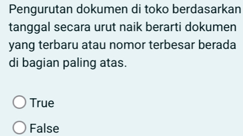 Pengurutan dokumen di toko berdasarkan
tanggal secara urut naik berarti dokumen
yang terbaru atau nomor terbesar berada
di bagian paling atas.
True
False