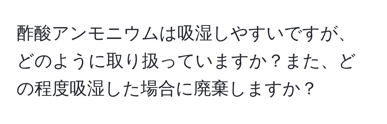 酢酸アンモニウムは吸湿しやすいですが、どのように取り扱っていますか？また、どの程度吸湿した場合に廃棄しますか？