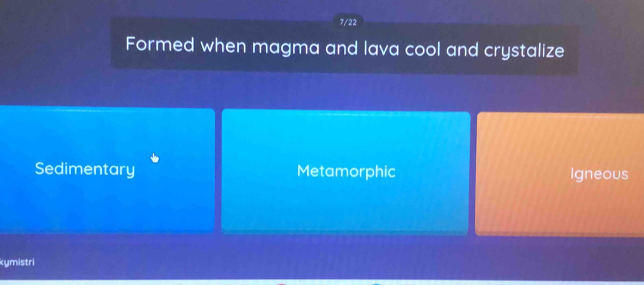 7/22
Formed when magma and lava cool and crystalize
Sedimentary Metamorphic Igneous
kymistri