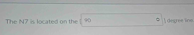 The N7 is located on the [ 90 ] degree line