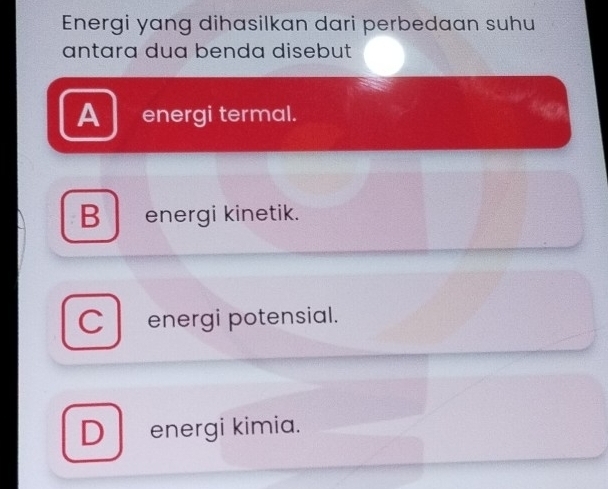 Energi yang dihasilkan dari perbedaan suhu
antara dua benda disebut
A energi termal.
B energi kinetik.
C energi potensial.
D energi kimia.