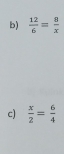  12/6 = 8/x 
c)  x/2 = 6/4 