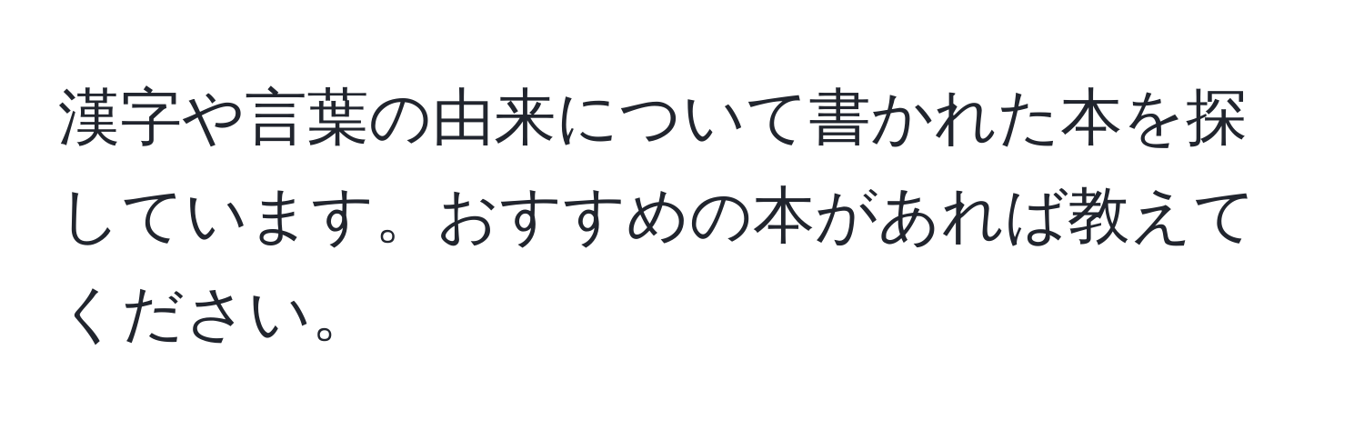 漢字や言葉の由来について書かれた本を探しています。おすすめの本があれば教えてください。