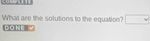 complete 
What are the solutions to the equation? □ 
DONE