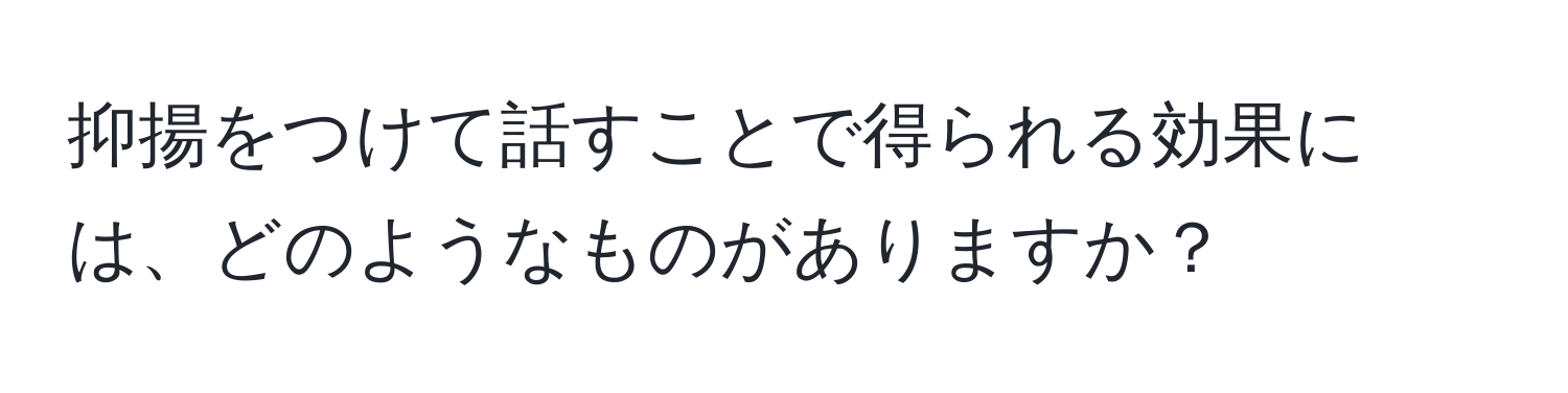 抑揚をつけて話すことで得られる効果には、どのようなものがありますか？