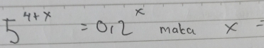 5^(4+x)=0.2^x maka x=