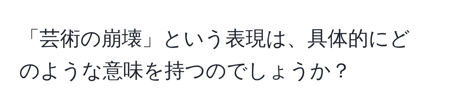 「芸術の崩壊」という表現は、具体的にどのような意味を持つのでしょうか？