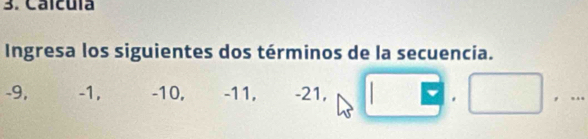 Calcula 
Ingresa los siguientes dos términos de la secuencia.
-9, -1, -10, -11, -21, 
.