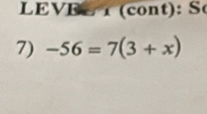 LEVEe (cont): So 
7) -56=7(3+x)