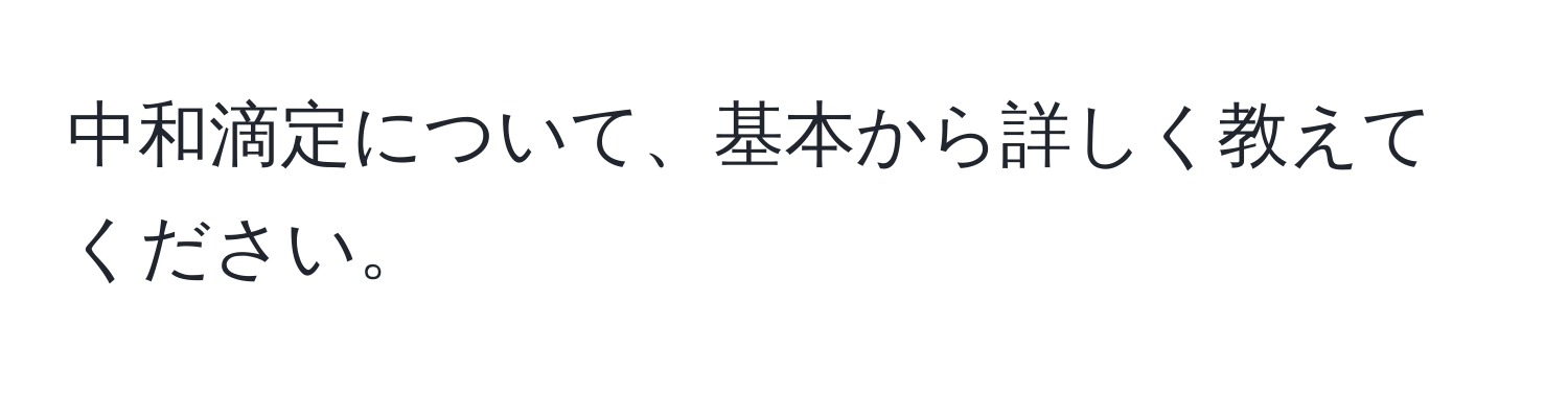 中和滴定について、基本から詳しく教えてください。