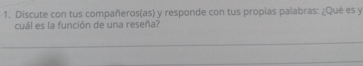 Discute con tus compañeros(as) y responde con tus propias palabras: ¿Qué es y
cuál es la función de una reseña?