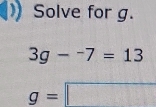 Solve for g.
3g-^-7=13
g=□