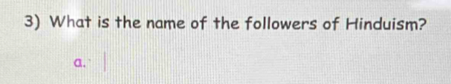 What is the name of the followers of Hinduism?
a.