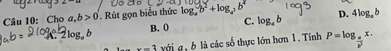 Cho a, b>0. Rút gọn biểu thức log _ab^2+log _a^2b^2
D. 4log _ab
B. 0
C. log _ab
a 2log _ab
x-3 với a , b là các số thực lớn hơn 1. Tính P=log _ a/b^2 x.