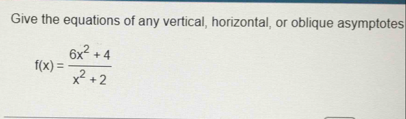 Give the equations of any vertical, horizontal, or oblique asymptotes
f(x)= (6x^2+4)/x^2+2 