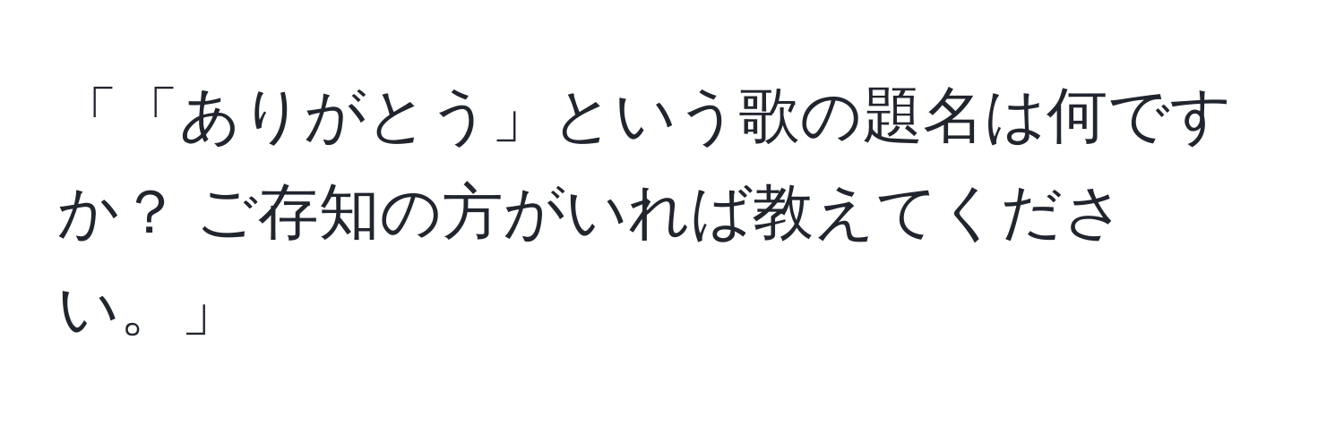 「「ありがとう」という歌の題名は何ですか？ ご存知の方がいれば教えてください。」