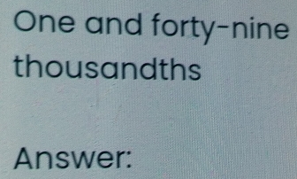 One and forty-nine 
thousandths 
Answer: