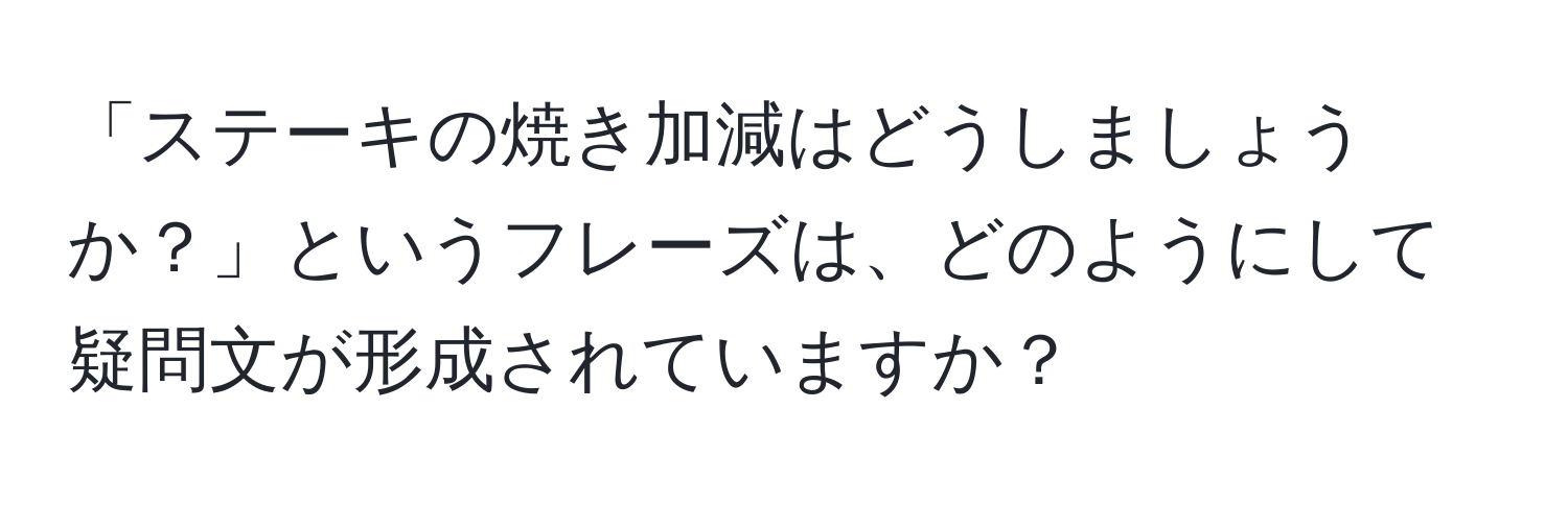 「ステーキの焼き加減はどうしましょうか？」というフレーズは、どのようにして疑問文が形成されていますか？