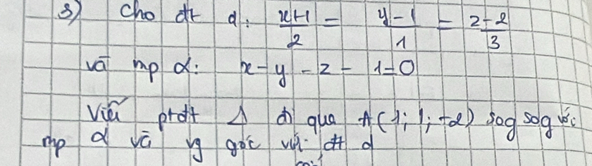 scho ir a.  (x+1)/2 = (y-1)/1 = (z-2)/3 
va mp d: x-y-z-1=0
viǔ prot △ dì quā A(1;1;-2) sog sog u 
mp d vú yg goc uài