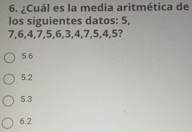 ¿Cuál es la media aritmética de
los siguientes datos: 5,
7, 6, 4, 7, 5, 6, 3, 4, 7, 5, 4, 5?
5.6
5.2
5.3
6.2