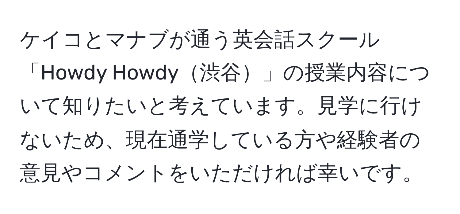 ケイコとマナブが通う英会話スクール「Howdy Howdy渋谷」の授業内容について知りたいと考えています。見学に行けないため、現在通学している方や経験者の意見やコメントをいただければ幸いです。