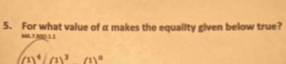 For what value of α makes the equality given below true? 
MA.7 JSD.1.1
(1)^4(1)^3(1)^a