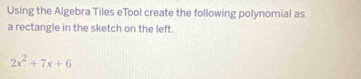 Using the Algebra Tiles eTool create the following polynomial as 
a rectangle in the sketch on the left.
2x^2+7x+6