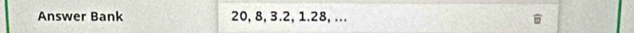 Answer Bank 20, 8, 3.2, 1.28, ...