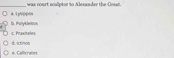 was court sculptor to Alexander the Great.
a. Lysippos
b. Polykleitos
d
c. Praxiteles
d. Ictinos
e. Callicrates