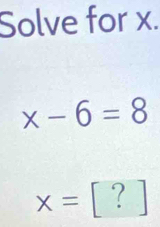 Solve for x.
x-6=8
x=[?]