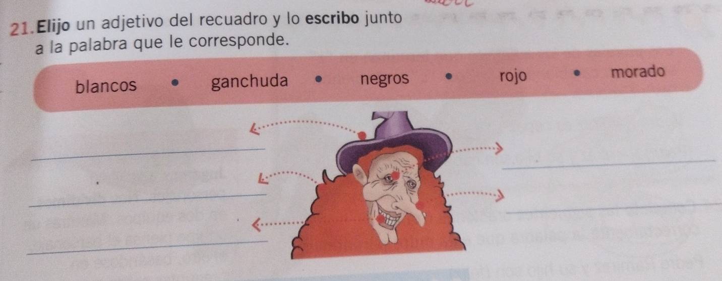 Elijo un adjetivo del recuadro y lo escribo junto
a la palabra que le corresponde.
blancos ganchuda negros rojo
morado
_
_
_
_
_