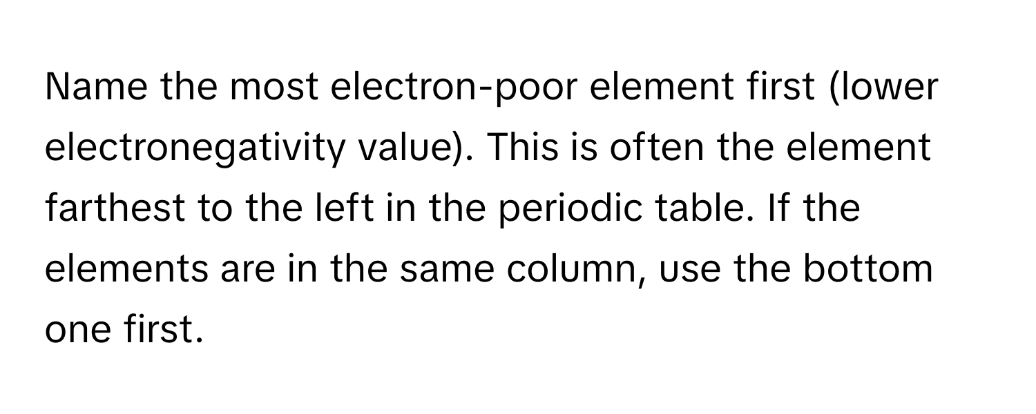 Name the most electron-poor element first (lower electronegativity value). This is often the element farthest to the left in the periodic table. If the elements are in the same column, use the bottom one first.